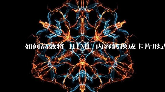 如何高效将 HTML 内容转换成卡片形式？