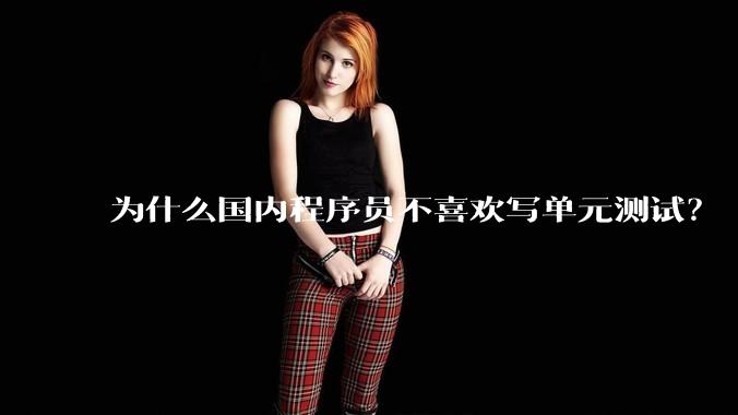 为什么国内程序员不喜欢写单元测试？