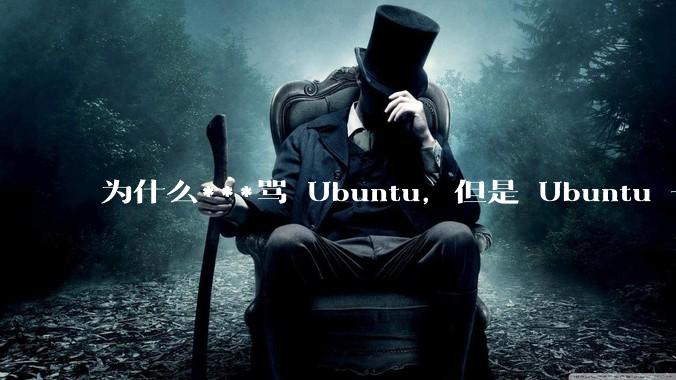 为什么***骂 Ubuntu，但是 Ubuntu 一直是所有 Linux 发行版中知名度、热度最高的？