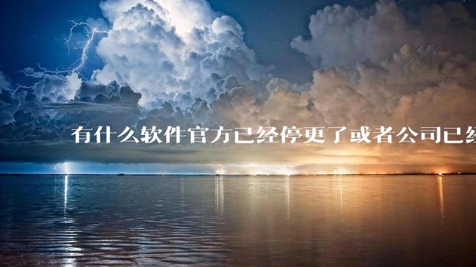 有什么软件官方已经停更了或者公司已经倒闭了，但是你还在用并且觉得很好用的？