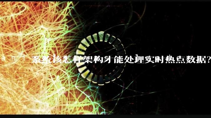 系统该怎样架构才能处理实时热点数据？