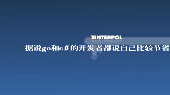 据说go和c#的开发者都说自己比较节省内存，你们认为呢？
