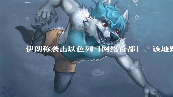 伊朗称袭击以色列「网络首都」，该地聚集英特尔、微软等多家高科技企业，伊朗为何选择这里？会造成哪些影响？