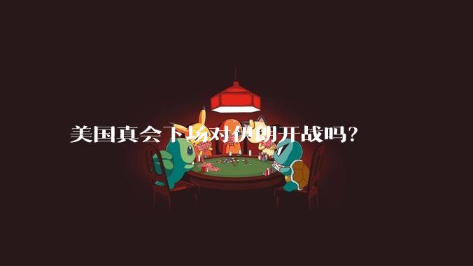美国真会下场对伊朗开战吗？