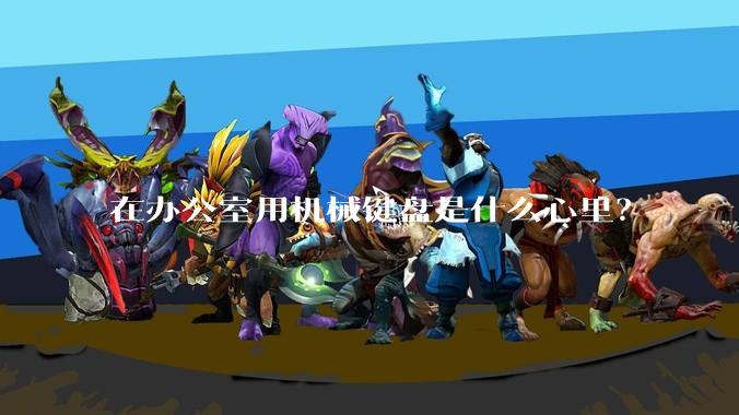在办公室用机械键盘是什么心里？