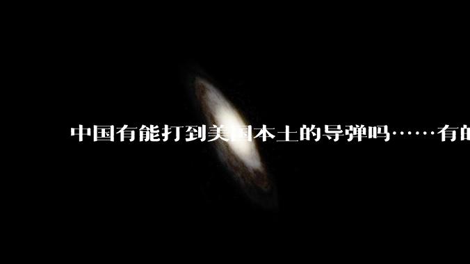 中国有能打到美国本土的导弹吗……有的话最远能打到哪里呢？